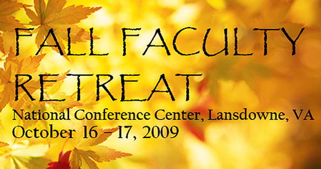 Fall Faculty Retreat | National Conference Center, Lansdowne, VA | October 16-17, 2009