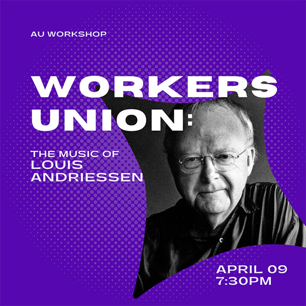 Workers Union: The Music of Louis Andriessen AU Workshop. April 9, 7:30 p.m. ET