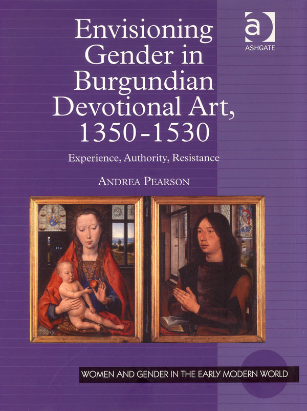 Cover image of Envisioning Gender in Burgundian Devotional art, 1350-1530: Experience, Authority, Resistance. Andread Pearson