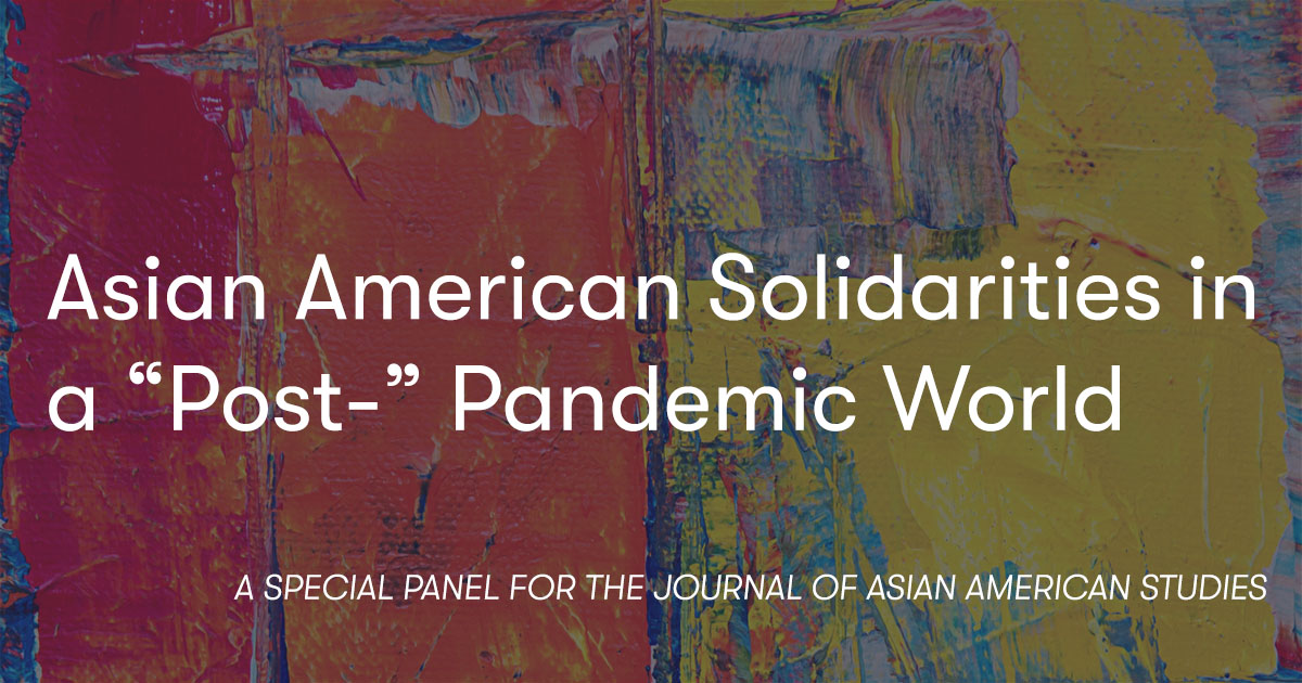 Asian American Solidarities in “Post-” Pandemic World. A special panel for the Journal of Asian American Studies