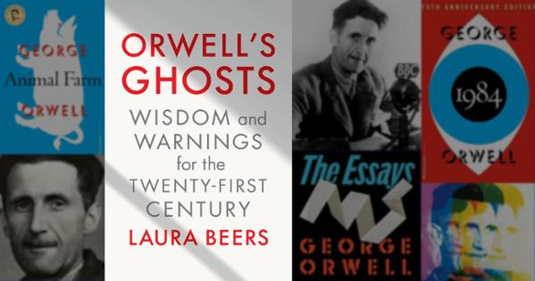 Orwell's Ghosts: Wisdom and Warnings for the Twenty-First Century by Laura Beers book cover placed in front of a backdrop of photos of Orwell and his book covers.
