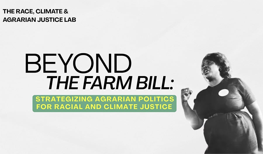 The Race, Climate, and Agrarian Justice Lab: Beyond the Farm Bill: Strategizing Agrarian Politics for Racial and Climate Justice.