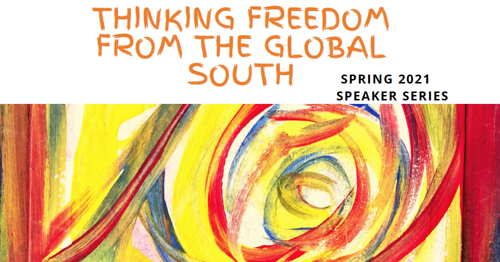 Thinking Freedom from the Global South Spring 2021 Speaker Series