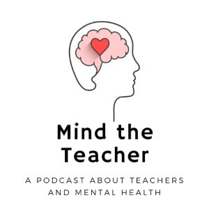 Mind the Teacher: A Podcast About Teachers and Mental Health